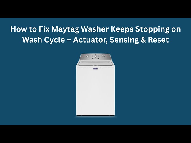 How to Fix Maytag Washer Keeps Stopping on Wash Cycle – Actuator, Sensing & Reset