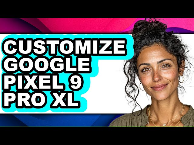 How to Customize Google Pixel 9 Pro Xl (full Guide)