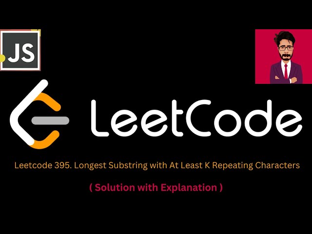 36. LeetCode 395. Longest Substring with At Least K Repeating Characters [ JAVASCRIPT ]