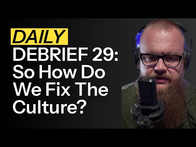 DAILY DEBRIEF #29: So How Do We Fix The Culture?