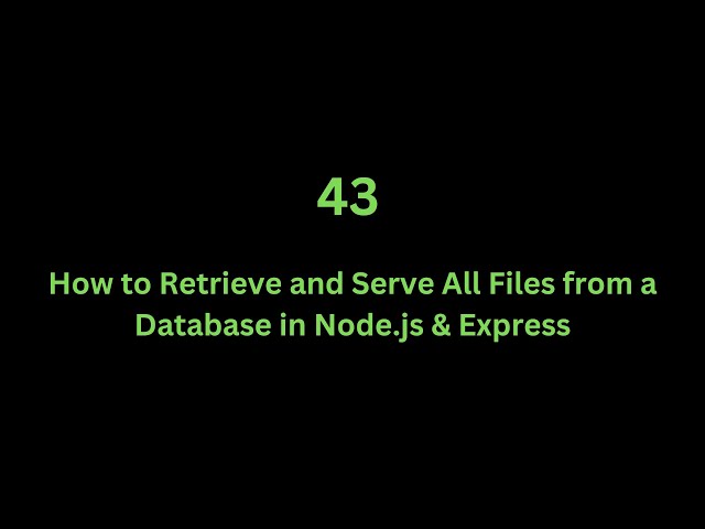 43 How to Retrieve and Serve All Files from a Database in Node.js & Express
