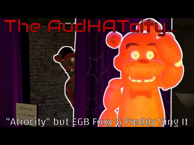 [FLASHING LIGHTS!] The AudHATcity... - Atrocity, but EGB Foxy & Freddy Sing It!!