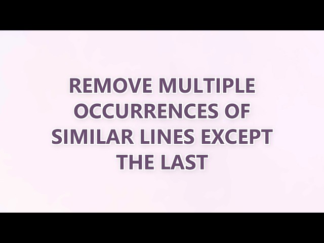 Remove multiple occurrences of similar lines except the last (3 SOLUTIONS!!)