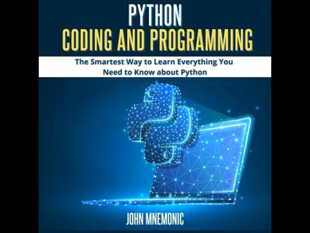 PYTHON CODING AND PROGRAMMING: The Smartest Way to Learn Everything you Need to Know about Python