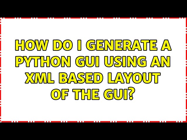 How do I generate a python GUI using an XML based layout of the GUI? (2 Solutions!!)
