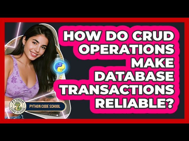 How Do CRUD Operations Make Database Transactions Reliable? - Python Code School