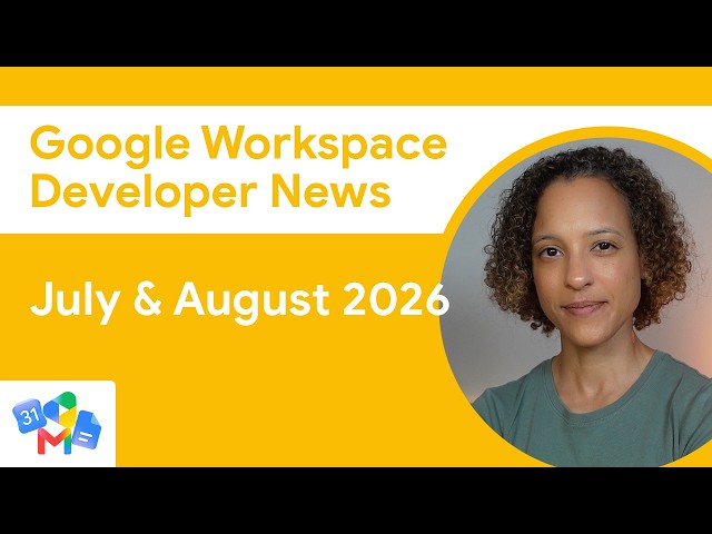 Google Workspace Developer News: July & August 2026 Top Updates