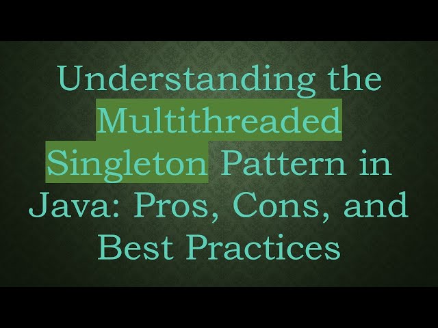 Understanding the Multithreaded Singleton Pattern in Java: Pros, Cons, and Best Practices