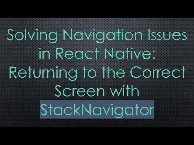 Solving Navigation Issues in React Native: Returning to the Correct Screen with StackNavigator
