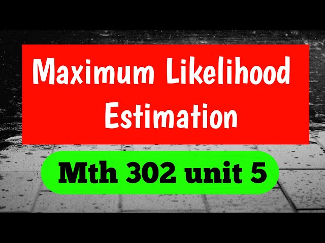 Maximum Likelihood Estimation MTH302:PROBABILITY AND STATISTICS
