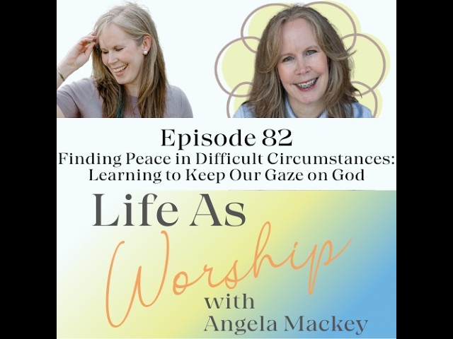 Finding Peace in Difficult Circumstances: Learning to Keep Our Gaze on God