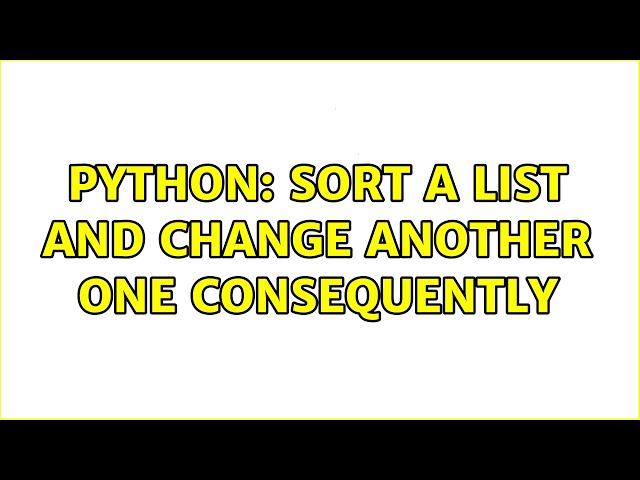 Python: sort a list and change another one consequently (4 Solutions!!)