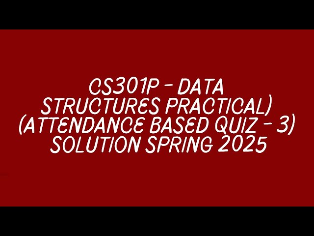 CS301P - Data Structures (Practical) (Attendance Based Quiz - 3) Solution spring 2025