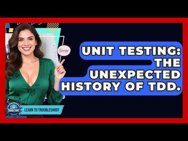Unit Testing: The Unexpected History Of TDD. - Learn To Troubleshoot
