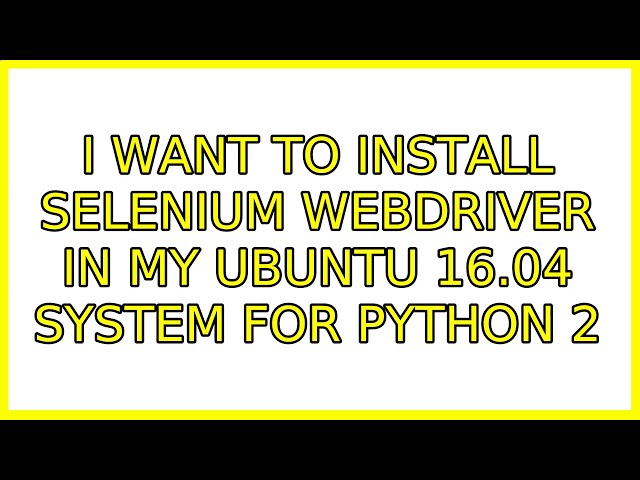 Ubuntu: I want to install selenium webdriver in my Ubuntu 16.04 system for python 2