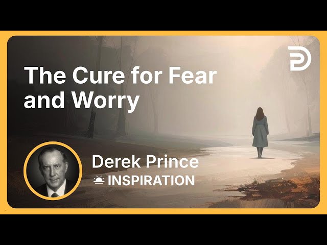 The Cure for Fear and Worry | Derek Prince