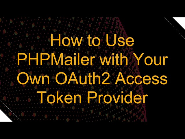 How to Use PHPMailer with Your Own OAuth2 Access Token Provider