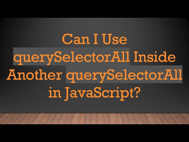 Can I Use querySelectorAll Inside Another querySelectorAll in JavaScript?