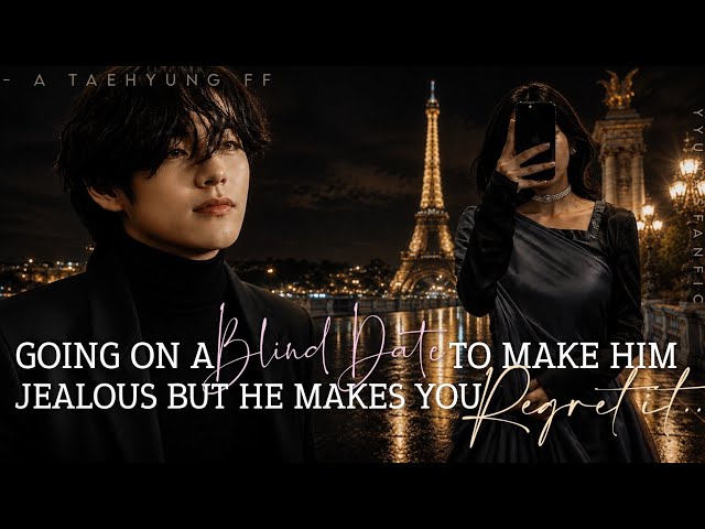 Going on a Blind Date to make him Jealous but he makes you Regret | Taehyung ff Oneshot 