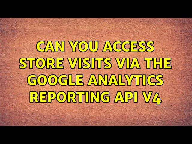 Can you access Store Visits via the Google Analytics Reporting API v4