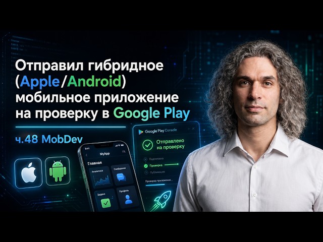 Отправил гибридное (Apple/Android) приложение на проверку в Google Play — ч.48 MobDev (2026)