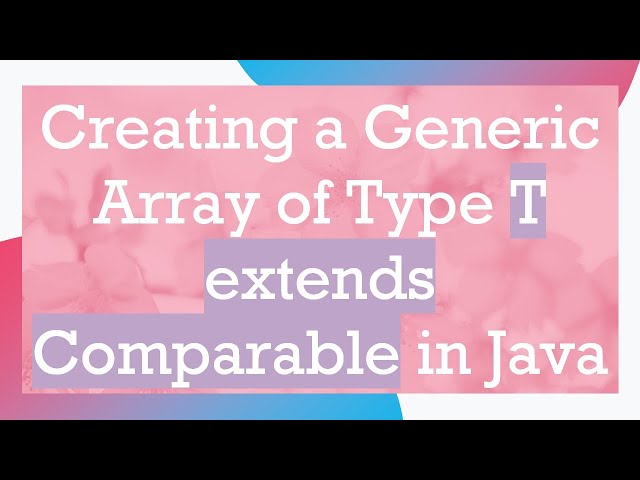 Creating a Generic Array of Type T extends Comparable in Java