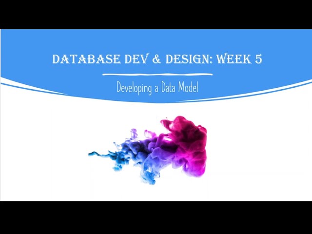 Database Development and Design: Week 5 - Developing a Data Model