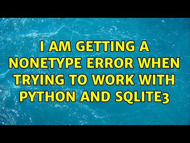I am getting a NoneType error when trying to work with Python and Sqlite3