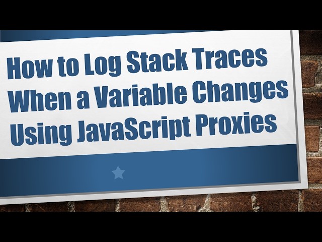 How to Log Stack Traces When a Variable Changes Using JavaScript Proxies