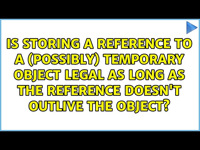 Is storing a reference to a (possibly) temporary object legal as long as the reference doesn't...