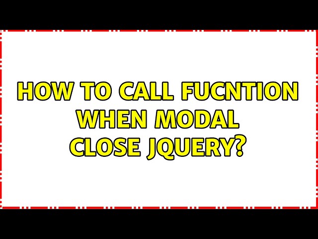 How to call fucntion when modal close JQuery? (2 Solutions!!)