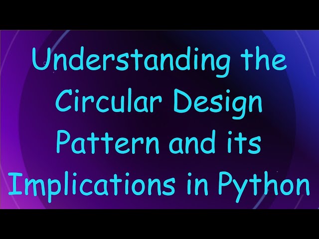 Understanding the Circular Design Pattern and its Implications in Python