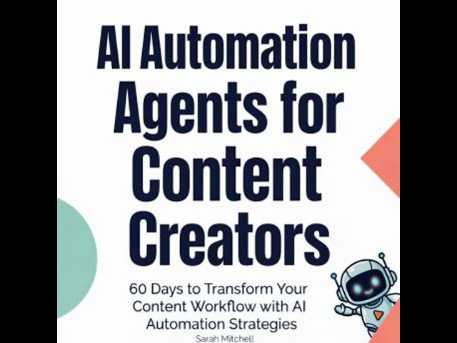 AI Automation Agents for Content Creators: 60 Days to Transform Your Content Workflow with AI