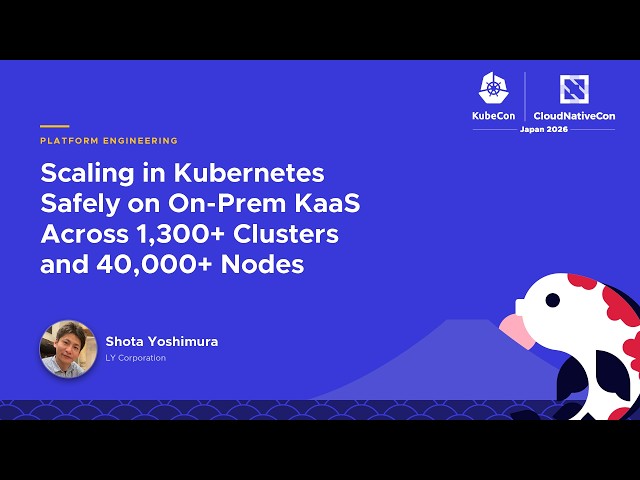 Scaling in Kubernetes Safely on On-Prem KaaS Across 1,300+ Clusters and 40,000+ Nodes - S. Yoshimura