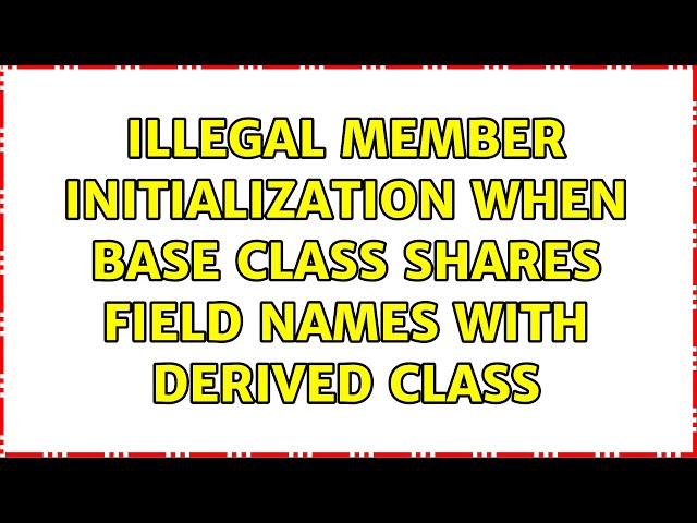 Illegal member initialization when base class shares field names with derived class