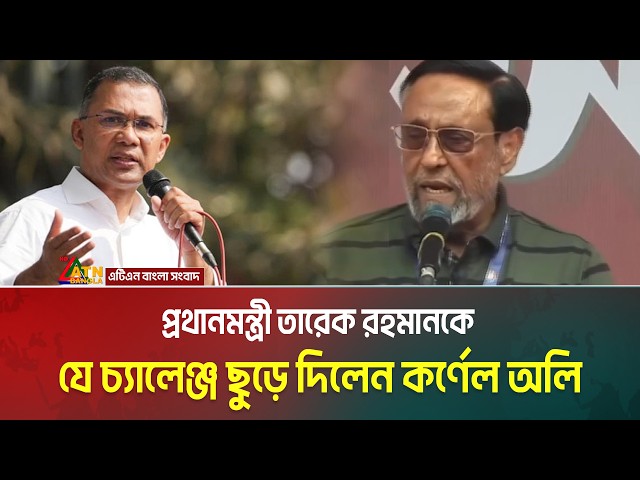 প্রধানমন্ত্রী তারেক রহমানকে যে চ্যালেঞ্জ ছুড়ে দিলেন কর্ণেল অলি | ATN Bangla News