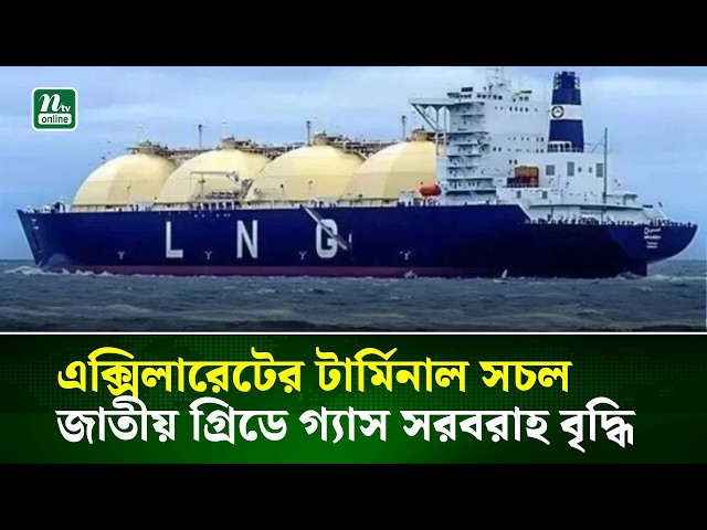 এক্সিলারেটের টার্মিনাল সচল, জাতীয় গ্রিডে গ্যাস সরবরাহ বৃদ্ধি | NTV News