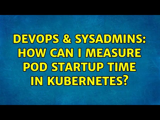 DevOps & SysAdmins: How can I measure pod startup time in kubernetes?