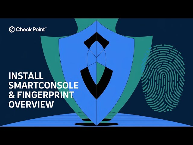 8 - Check Point CCSA: Install SmartConsole & Fingerprint Overview