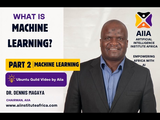 What is Machine Learning? Part 2 | Ubuntu Guild Video | Dr Dennis Magaya, Chairman - Aiia
