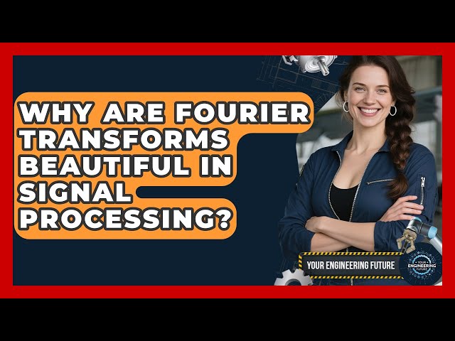 Why Are Fourier Transforms Beautiful In Signal Processing? - Your Engineering Future