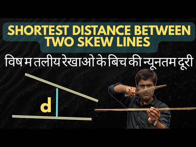 दो विषमतलीय रेखाओ के बिच की न्यूनतम दूरी ।