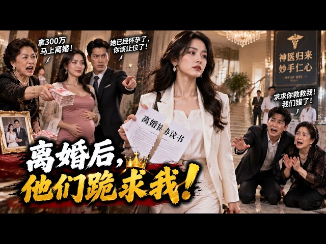 ❗【一口氣看完】 婆婆拿300万逼我离婚，丈夫还带怀孕小三上门羞辱我！我撕掉协议离开后，他们却跪求我这个被冤枉的神医救命！