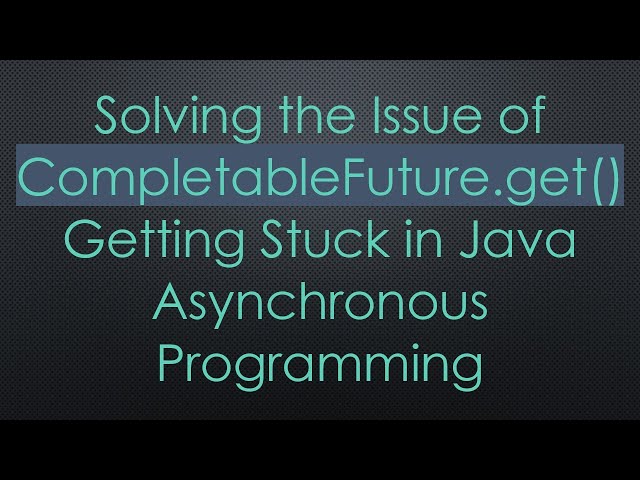Solving the Issue of CompletableFuture.get() Getting Stuck in Java Asynchronous Programming