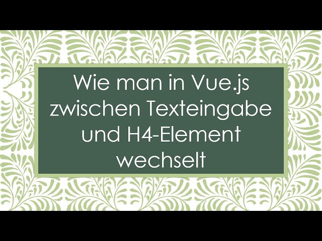 Wie man in Vue.js zwischen Texteingabe und H4-Element wechselt