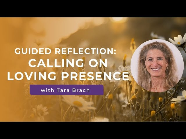 Guided Reflection: Calling On Loving Presence with Tara Brach