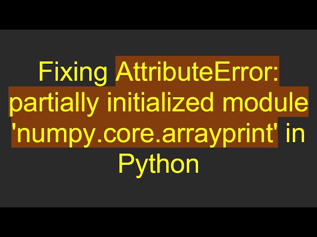 Fixing AttributeError: partially initialized module 'numpy.core.arrayprint' in Python