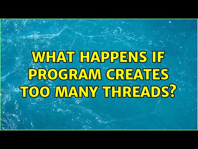 What happens if program creates too many threads?