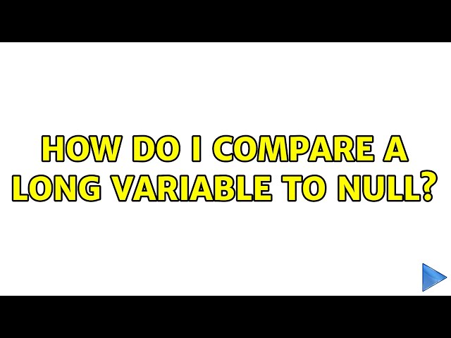 How do i compare a Long variable to null? (7 Solutions!!)