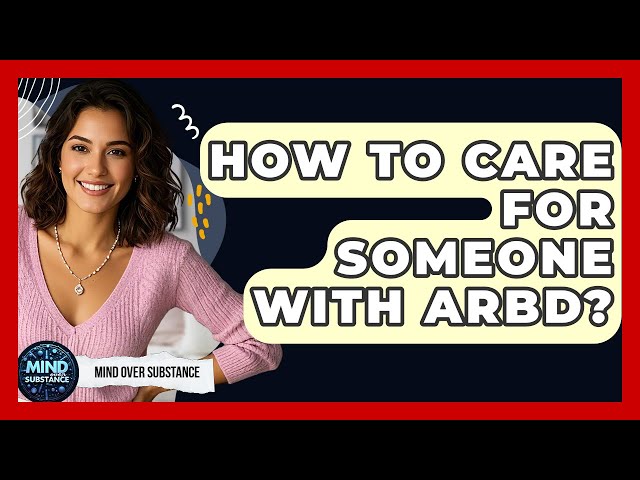 How To Care For Someone With ARBD? - Mind Over Substance